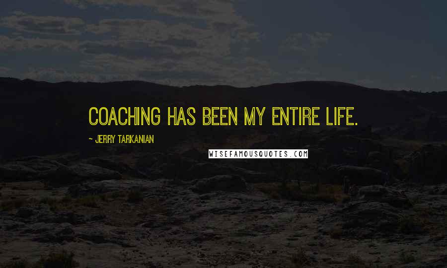 Jerry Tarkanian Quotes: Coaching has been my entire life.