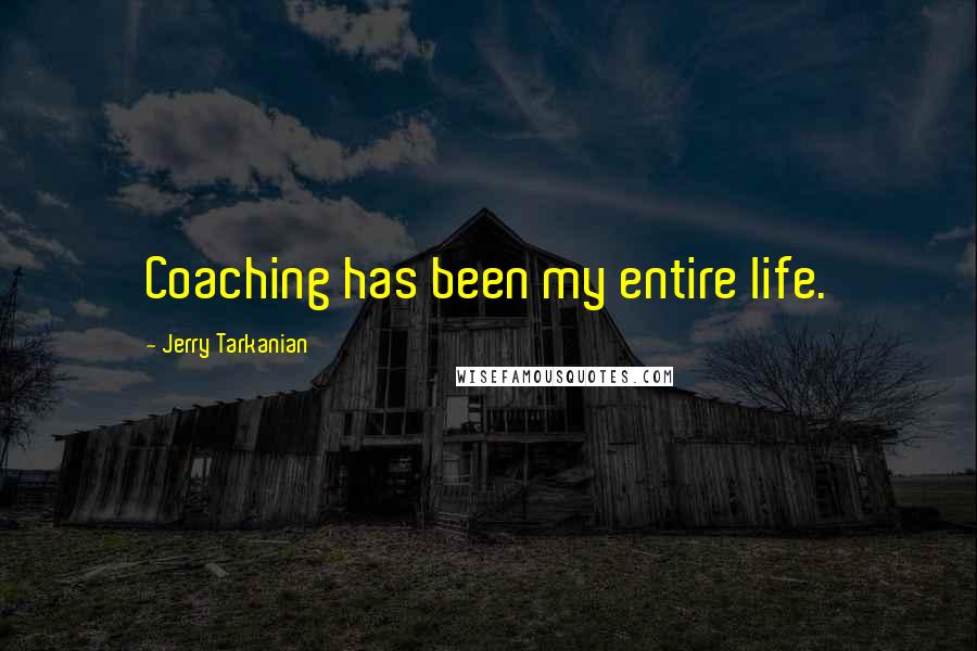 Jerry Tarkanian Quotes: Coaching has been my entire life.
