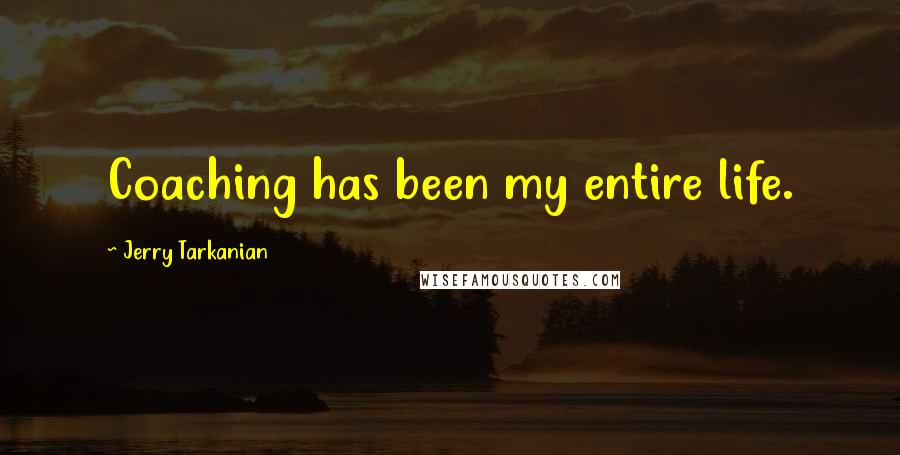 Jerry Tarkanian Quotes: Coaching has been my entire life.