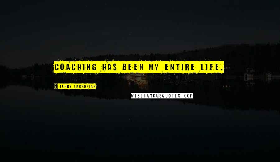 Jerry Tarkanian Quotes: Coaching has been my entire life.