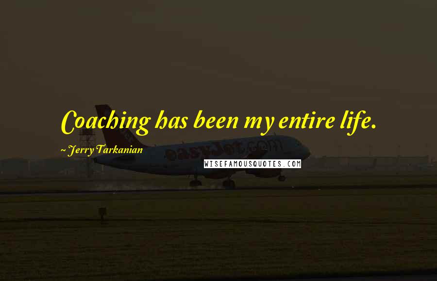 Jerry Tarkanian Quotes: Coaching has been my entire life.