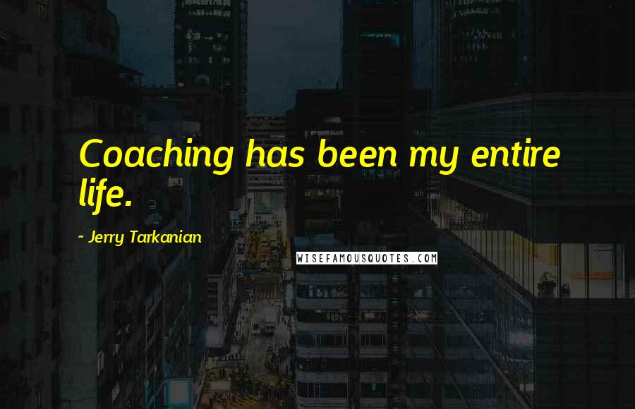 Jerry Tarkanian Quotes: Coaching has been my entire life.