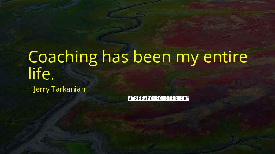 Jerry Tarkanian Quotes: Coaching has been my entire life.