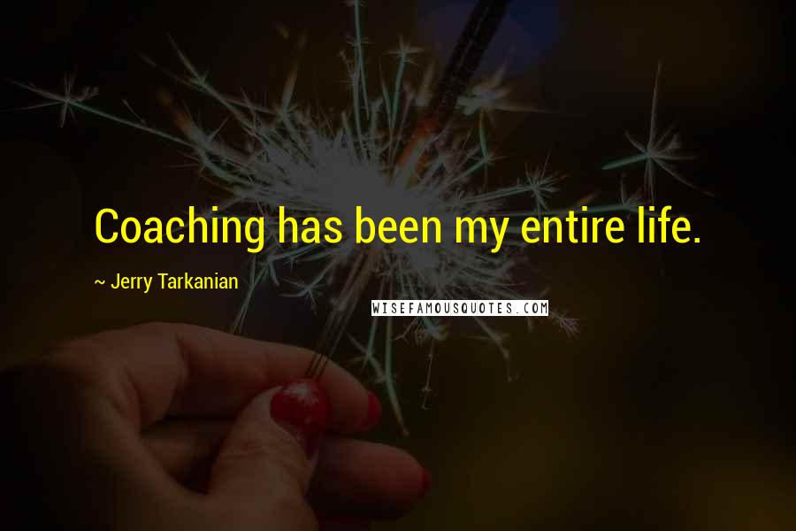Jerry Tarkanian Quotes: Coaching has been my entire life.
