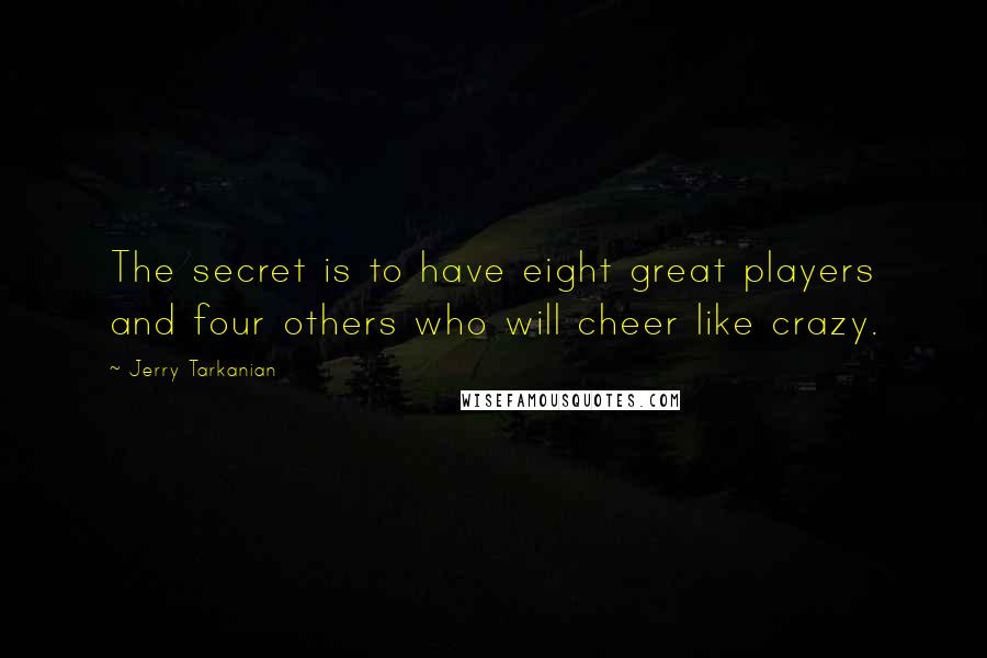Jerry Tarkanian Quotes: The secret is to have eight great players and four others who will cheer like crazy.