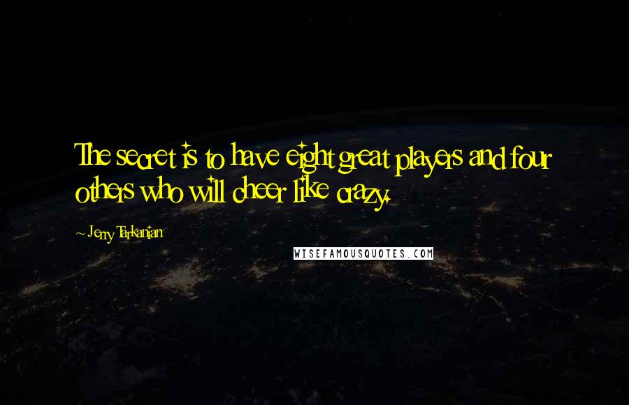 Jerry Tarkanian Quotes: The secret is to have eight great players and four others who will cheer like crazy.