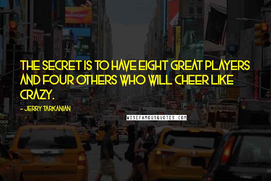 Jerry Tarkanian Quotes: The secret is to have eight great players and four others who will cheer like crazy.