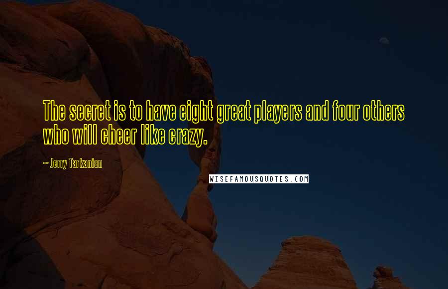 Jerry Tarkanian Quotes: The secret is to have eight great players and four others who will cheer like crazy.