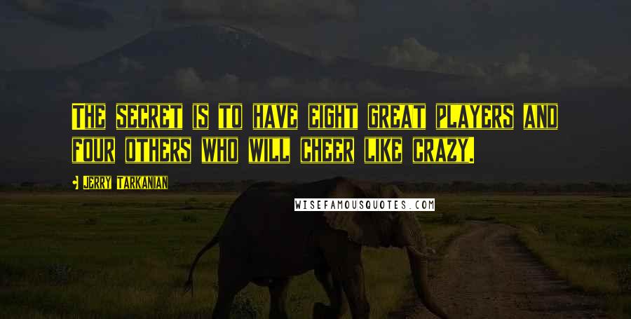 Jerry Tarkanian Quotes: The secret is to have eight great players and four others who will cheer like crazy.