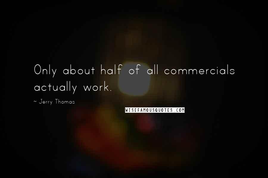 Jerry Thomas Quotes: Only about half of all commercials actually work.