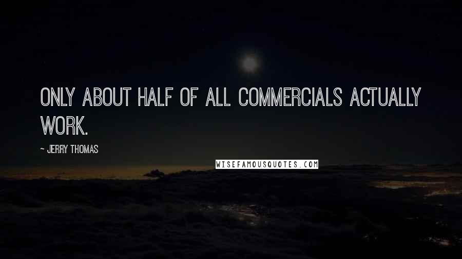 Jerry Thomas Quotes: Only about half of all commercials actually work.