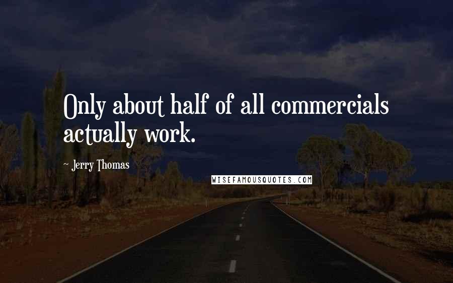 Jerry Thomas Quotes: Only about half of all commercials actually work.