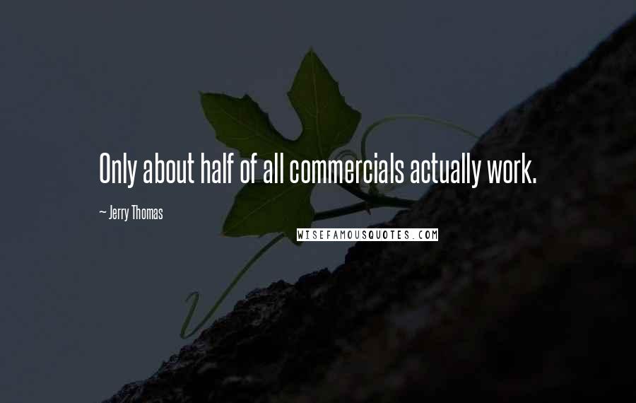 Jerry Thomas Quotes: Only about half of all commercials actually work.