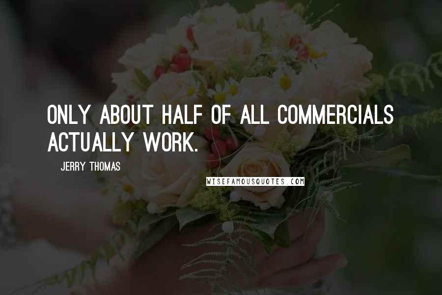 Jerry Thomas Quotes: Only about half of all commercials actually work.