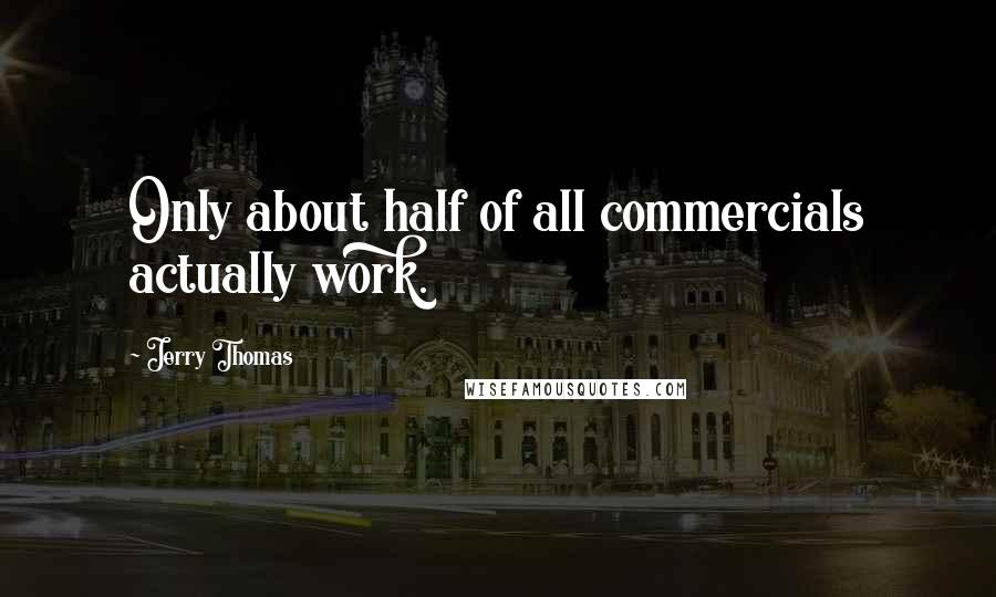 Jerry Thomas Quotes: Only about half of all commercials actually work.