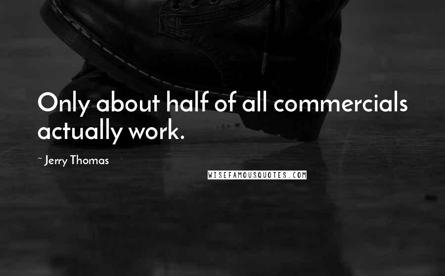 Jerry Thomas Quotes: Only about half of all commercials actually work.