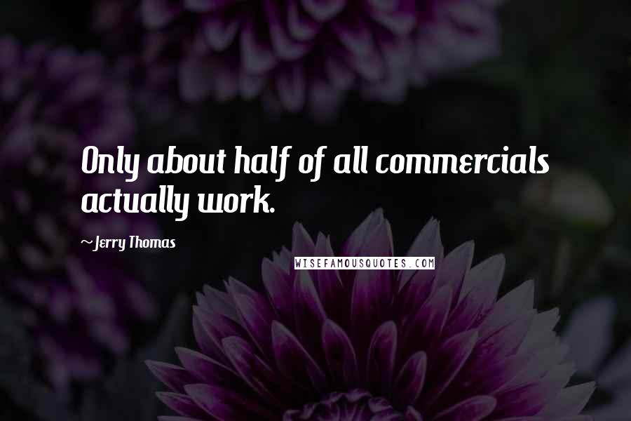 Jerry Thomas Quotes: Only about half of all commercials actually work.