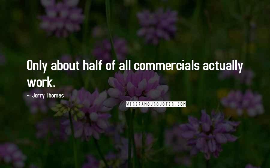 Jerry Thomas Quotes: Only about half of all commercials actually work.