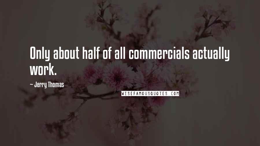 Jerry Thomas Quotes: Only about half of all commercials actually work.