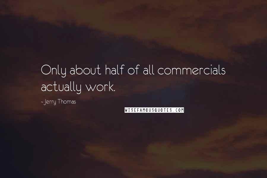 Jerry Thomas Quotes: Only about half of all commercials actually work.