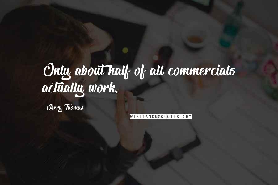 Jerry Thomas Quotes: Only about half of all commercials actually work.
