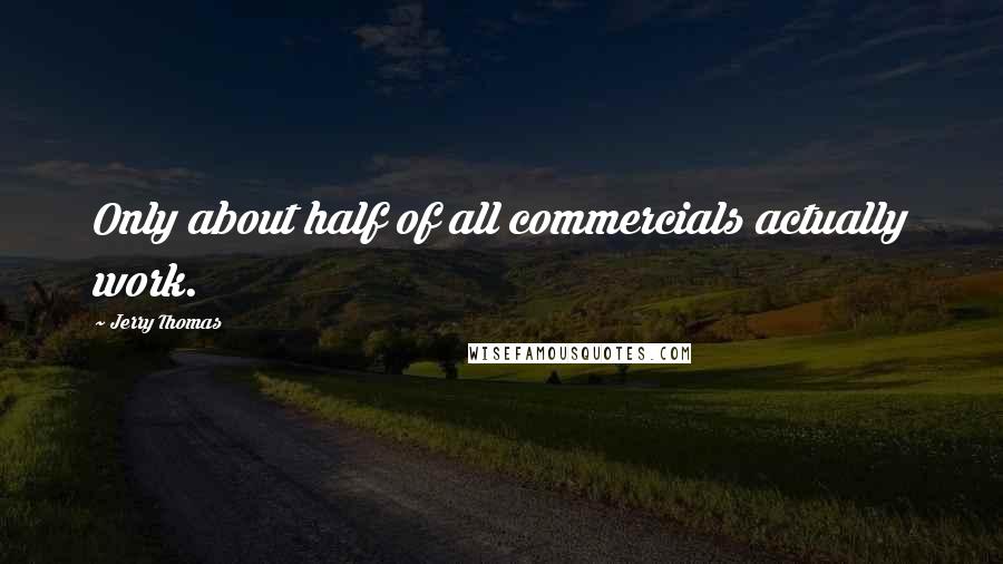 Jerry Thomas Quotes: Only about half of all commercials actually work.