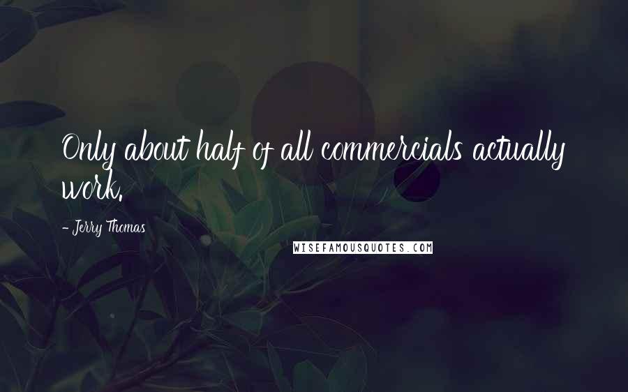 Jerry Thomas Quotes: Only about half of all commercials actually work.