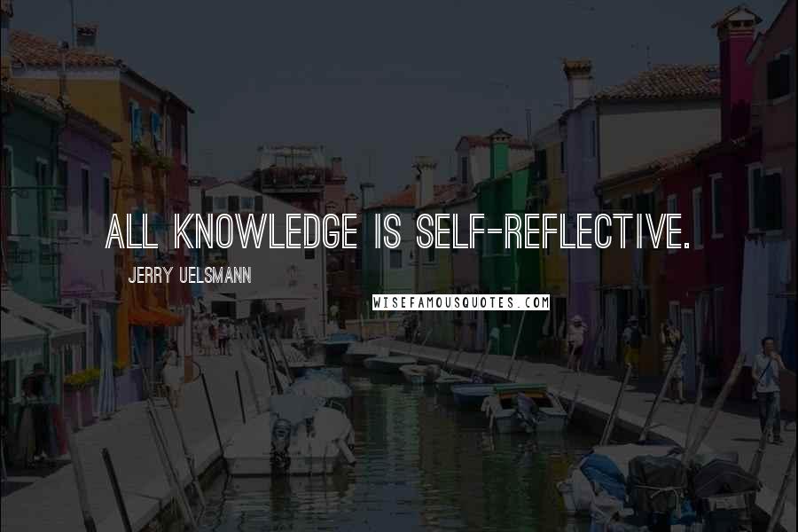 Jerry Uelsmann Quotes: All knowledge is self-reflective.