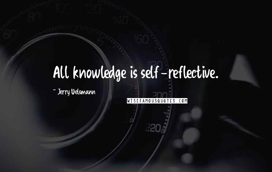 Jerry Uelsmann Quotes: All knowledge is self-reflective.