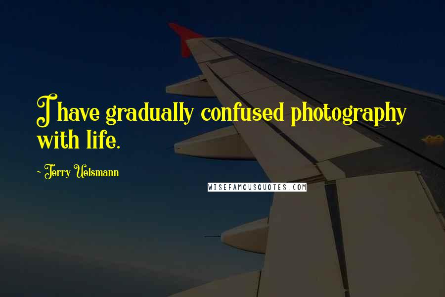 Jerry Uelsmann Quotes: I have gradually confused photography with life.