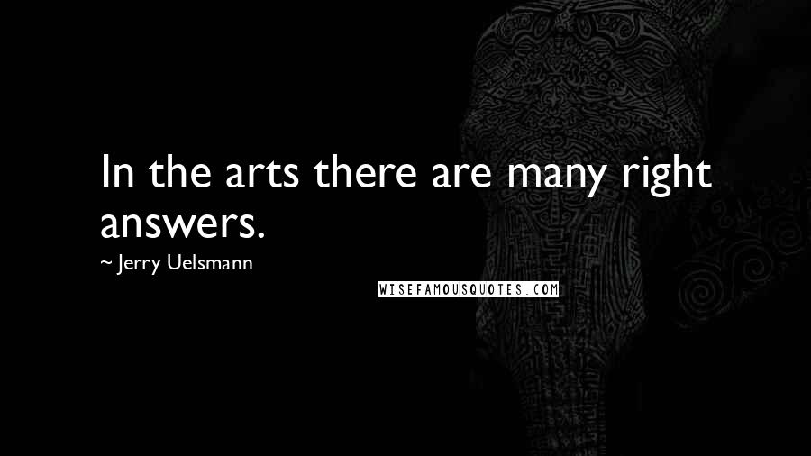 Jerry Uelsmann Quotes: In the arts there are many right answers.