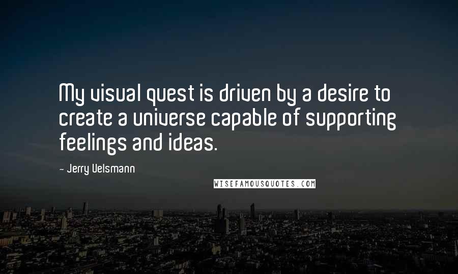 Jerry Uelsmann Quotes: My visual quest is driven by a desire to create a universe capable of supporting feelings and ideas.