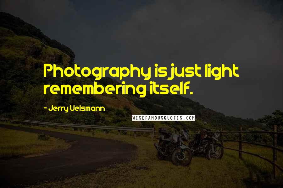 Jerry Uelsmann Quotes: Photography is just light remembering itself.