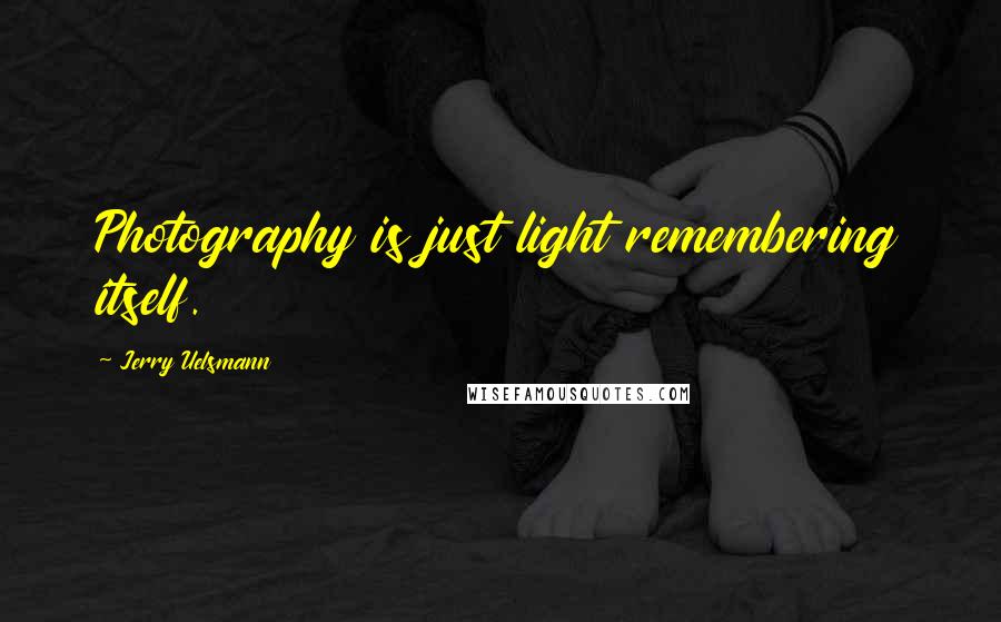 Jerry Uelsmann Quotes: Photography is just light remembering itself.