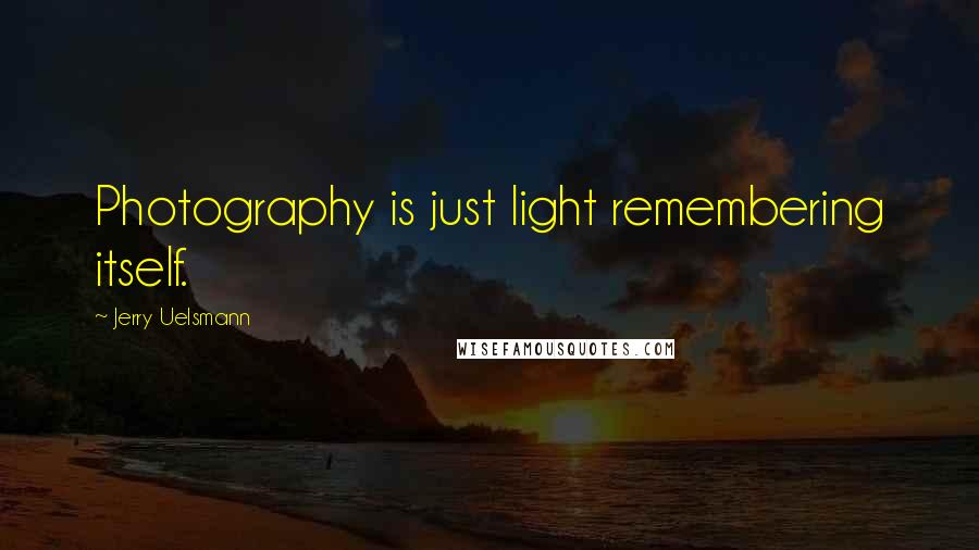 Jerry Uelsmann Quotes: Photography is just light remembering itself.