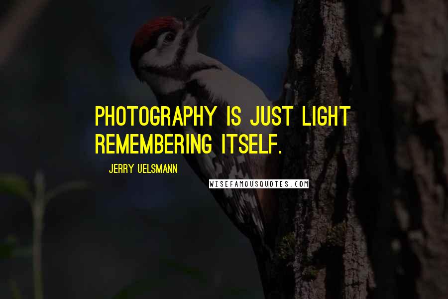 Jerry Uelsmann Quotes: Photography is just light remembering itself.