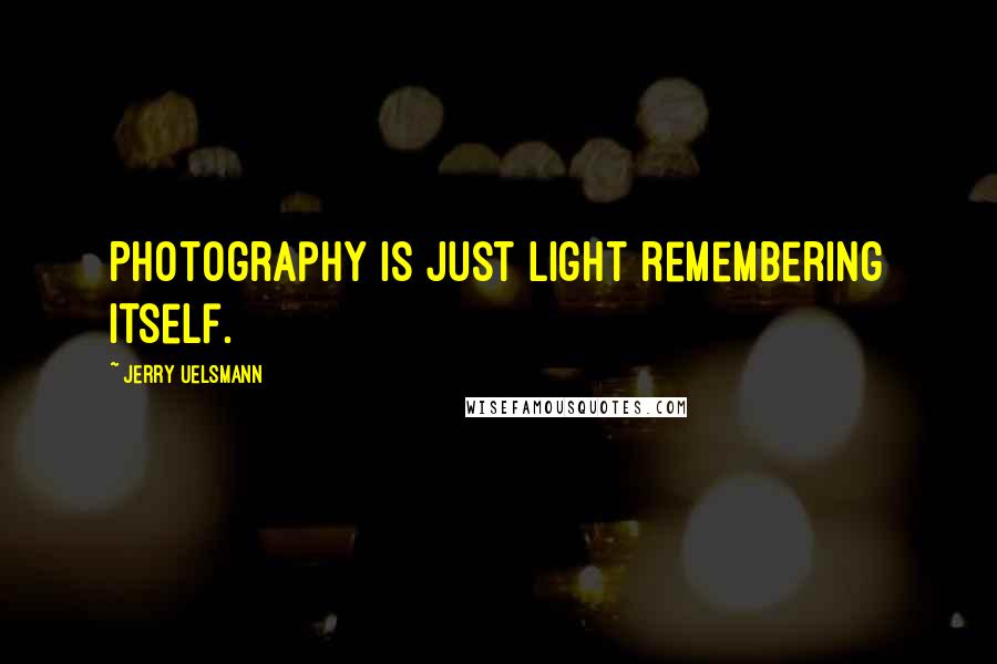Jerry Uelsmann Quotes: Photography is just light remembering itself.