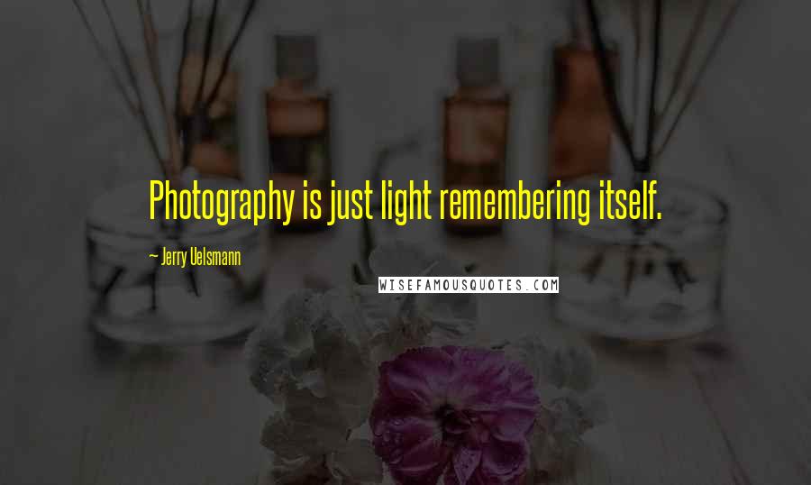Jerry Uelsmann Quotes: Photography is just light remembering itself.