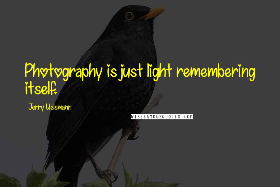 Jerry Uelsmann Quotes: Photography is just light remembering itself.