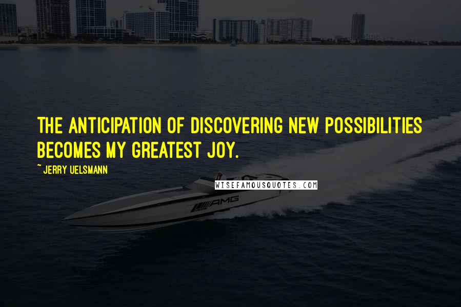 Jerry Uelsmann Quotes: The anticipation of discovering new possibilities becomes my greatest joy.