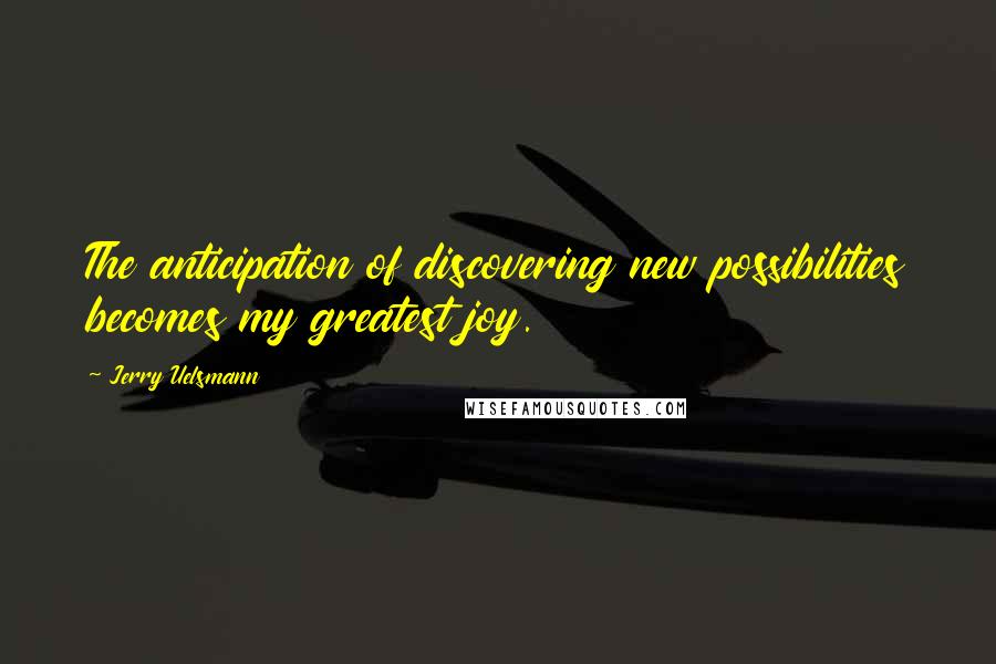 Jerry Uelsmann Quotes: The anticipation of discovering new possibilities becomes my greatest joy.