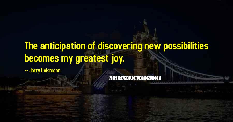 Jerry Uelsmann Quotes: The anticipation of discovering new possibilities becomes my greatest joy.