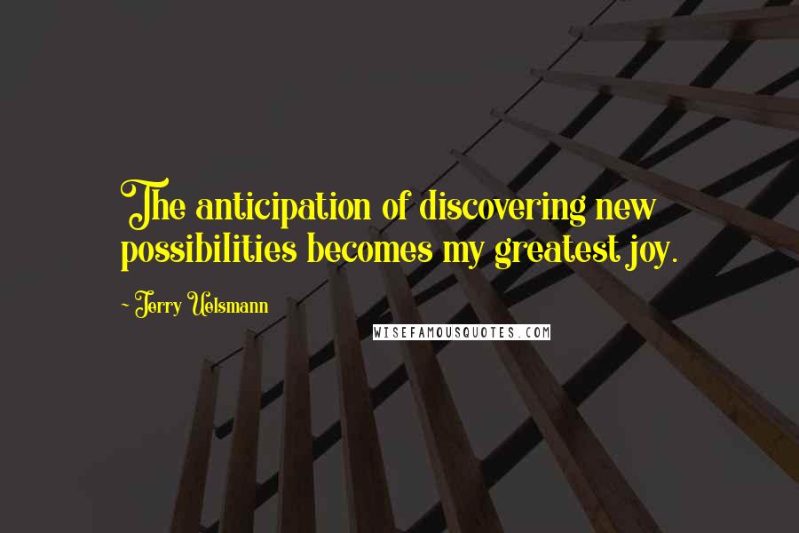 Jerry Uelsmann Quotes: The anticipation of discovering new possibilities becomes my greatest joy.