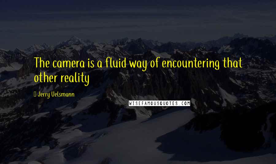 Jerry Uelsmann Quotes: The camera is a fluid way of encountering that other reality