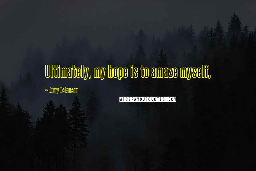 Jerry Uelsmann Quotes: Ultimately, my hope is to amaze myself,