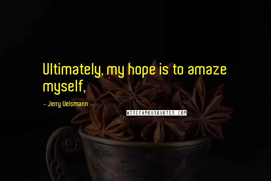 Jerry Uelsmann Quotes: Ultimately, my hope is to amaze myself,