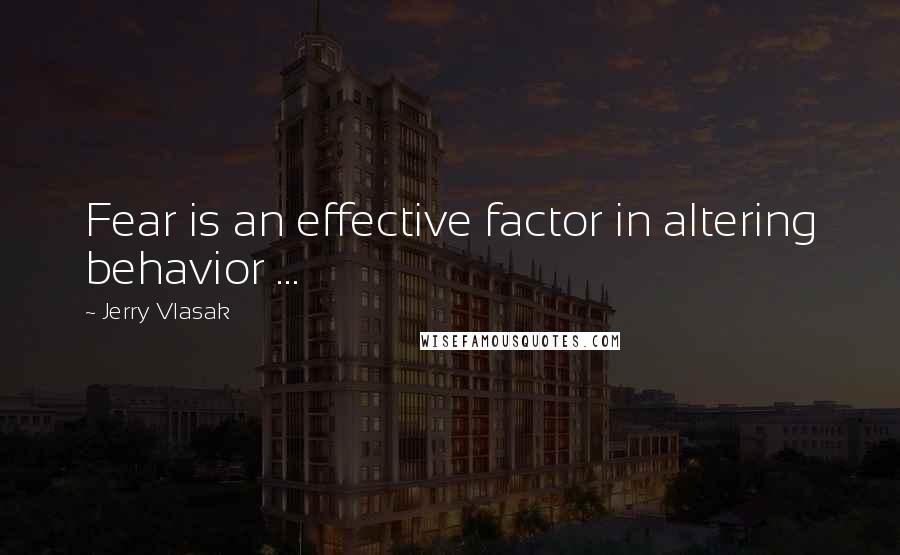 Jerry Vlasak Quotes: Fear is an effective factor in altering behavior ...