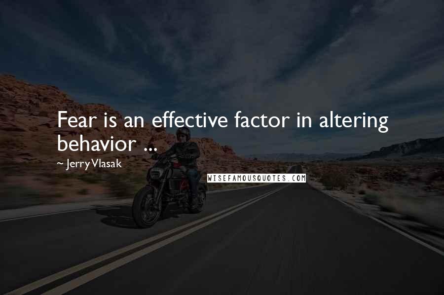 Jerry Vlasak Quotes: Fear is an effective factor in altering behavior ...