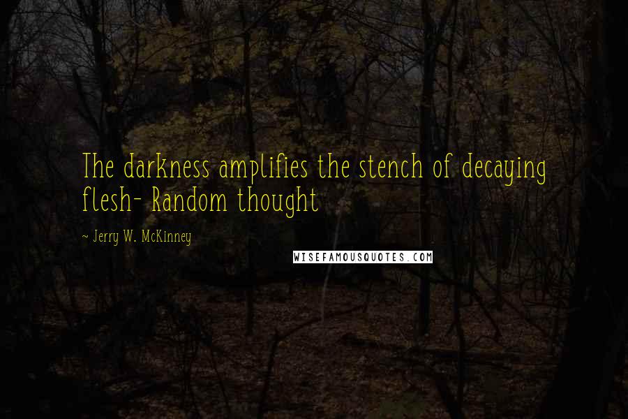 Jerry W. McKinney Quotes: The darkness amplifies the stench of decaying flesh- Random thought