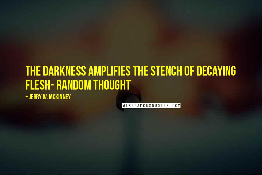 Jerry W. McKinney Quotes: The darkness amplifies the stench of decaying flesh- Random thought